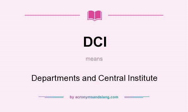What does DCI mean? It stands for Departments and Central Institute