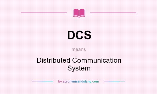 What does DCS mean? It stands for Distributed Communication System