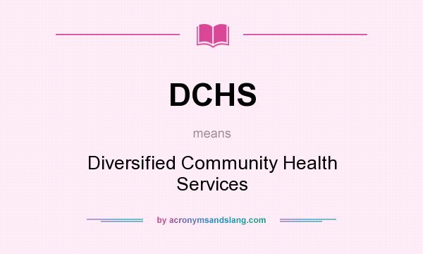 What does DCHS mean? It stands for Diversified Community Health Services