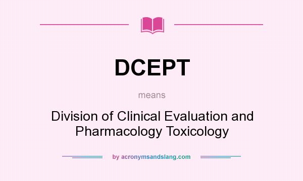 What does DCEPT mean? It stands for Division of Clinical Evaluation and Pharmacology Toxicology