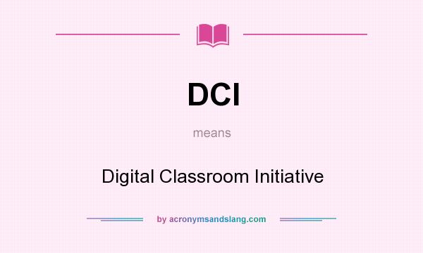 What does DCI mean? It stands for Digital Classroom Initiative