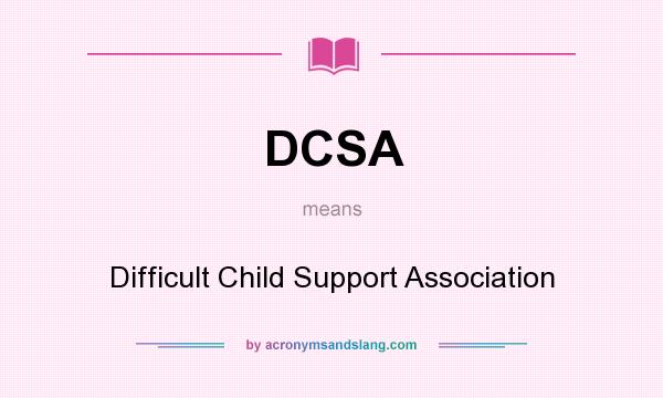What does DCSA mean? It stands for Difficult Child Support Association