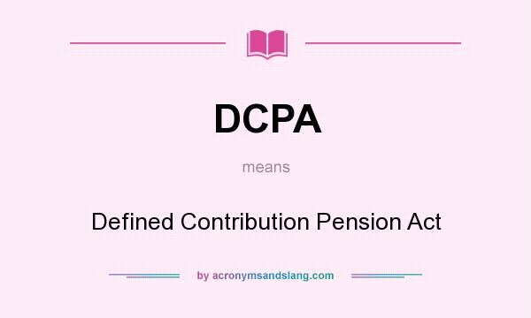 What does DCPA mean? It stands for Defined Contribution Pension Act