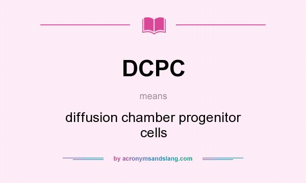 What does DCPC mean? It stands for diffusion chamber progenitor cells