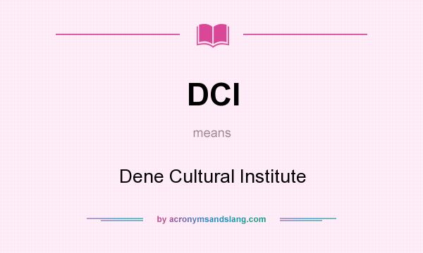 What does DCI mean? It stands for Dene Cultural Institute