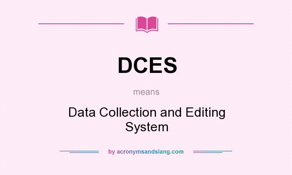What does DCES mean? It stands for Data Collection and Editing System