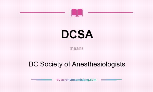What does DCSA mean? It stands for DC Society of Anesthesiologists