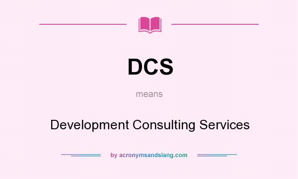 What does DCS mean? It stands for Development Consulting Services