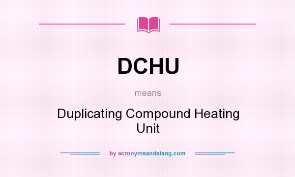What does DCHU mean? It stands for Duplicating Compound Heating Unit