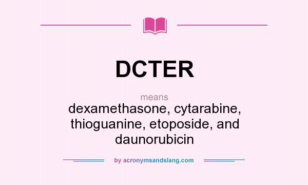 What does DCTER mean? It stands for dexamethasone, cytarabine, thioguanine, etoposide, and daunorubicin