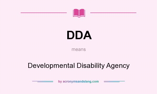 What does DDA mean? It stands for Developmental Disability Agency