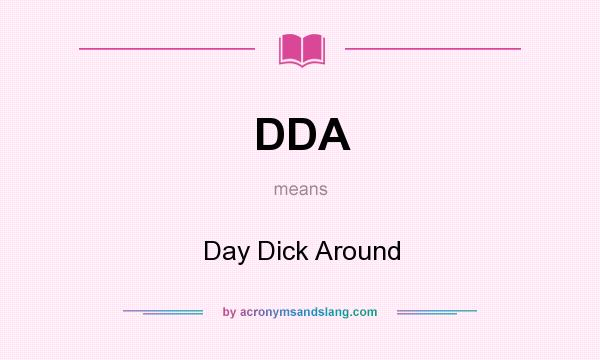 What does DDA mean? It stands for Day Dick Around