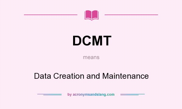 What does DCMT mean? It stands for Data Creation and Maintenance