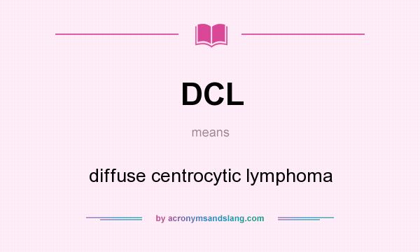 What does DCL mean? It stands for diffuse centrocytic lymphoma