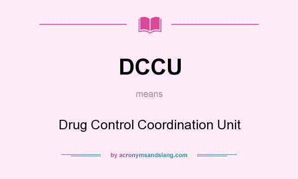 What does DCCU mean? It stands for Drug Control Coordination Unit