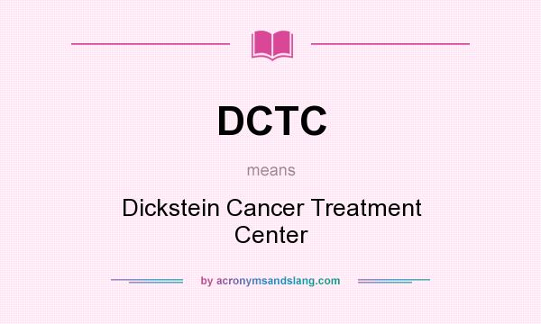 What does DCTC mean? It stands for Dickstein Cancer Treatment Center