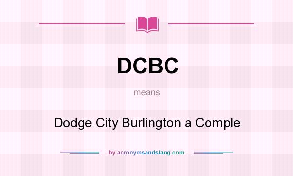 What does DCBC mean? It stands for Dodge City Burlington a Comple