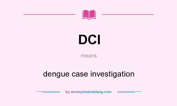 What does DCI mean? It stands for dengue case investigation