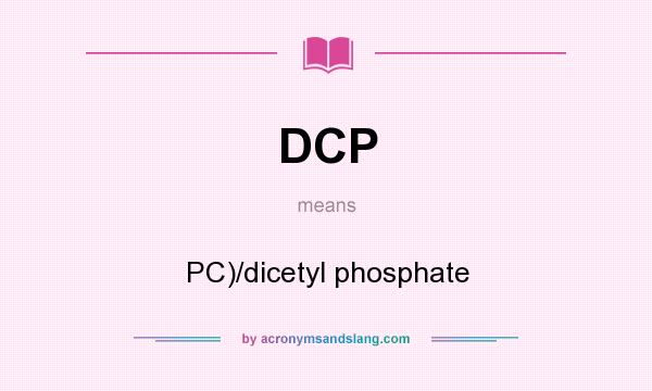 What does DCP mean? It stands for PC)/dicetyl phosphate