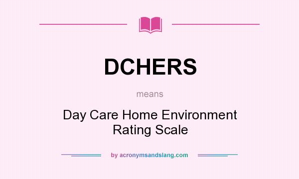 What does DCHERS mean? It stands for Day Care Home Environment Rating Scale