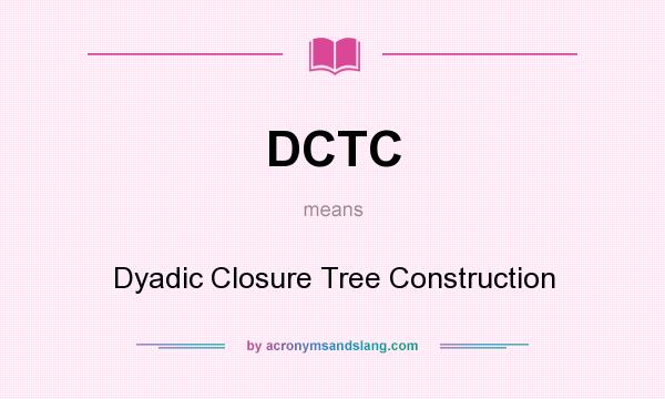 What does DCTC mean? It stands for Dyadic Closure Tree Construction