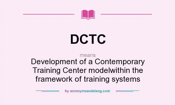 What does DCTC mean? It stands for Development of a Contemporary Training Center modelwithin the framework of training systems