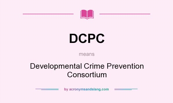 What does DCPC mean? It stands for Developmental Crime Prevention Consortium