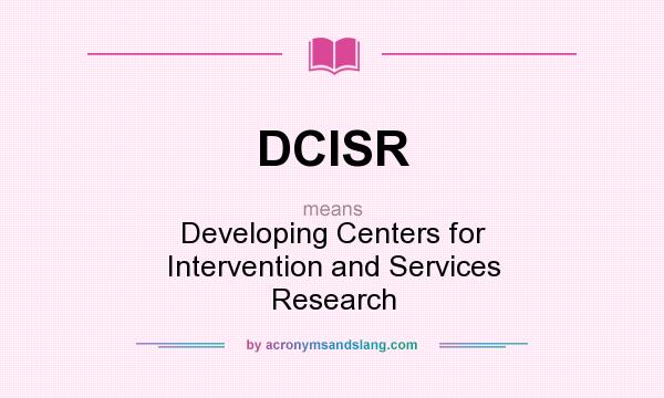 What does DCISR mean? It stands for Developing Centers for Intervention and Services Research