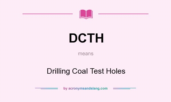 What does DCTH mean? It stands for Drilling Coal Test Holes