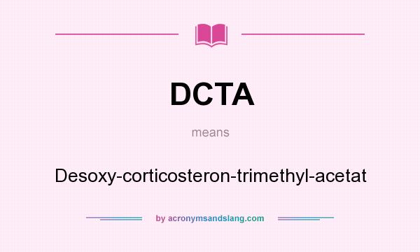 What does DCTA mean? It stands for Desoxy-corticosteron-trimethyl-acetat
