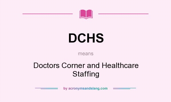 What does DCHS mean? It stands for Doctors Corner and Healthcare Staffing