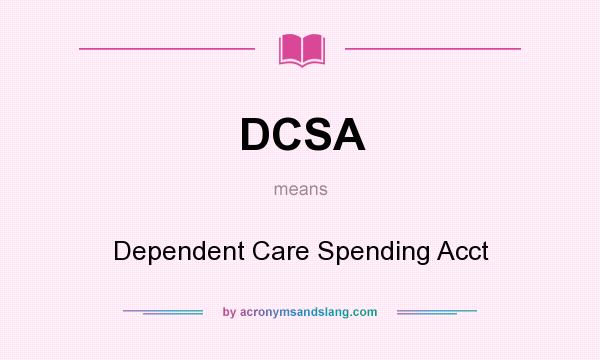 What does DCSA mean? It stands for Dependent Care Spending Acct