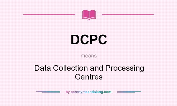 What does DCPC mean? It stands for Data Collection and Processing Centres
