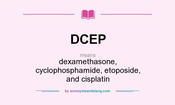 What does DCEP mean? It stands for dexamethasone, cyclophosphamide, etoposide, and cisplatin