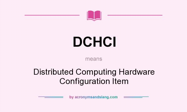 What does DCHCI mean? It stands for Distributed Computing Hardware Configuration Item