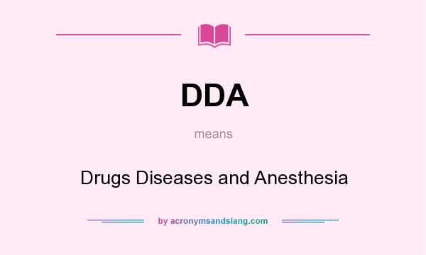 What does DDA mean? It stands for Drugs Diseases and Anesthesia