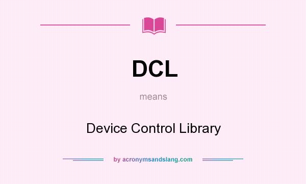 What does DCL mean? It stands for Device Control Library