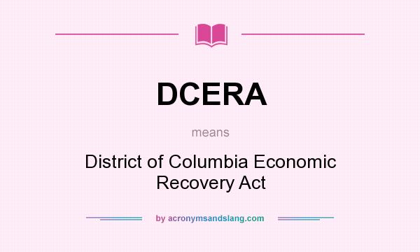 What does DCERA mean? It stands for District of Columbia Economic Recovery Act