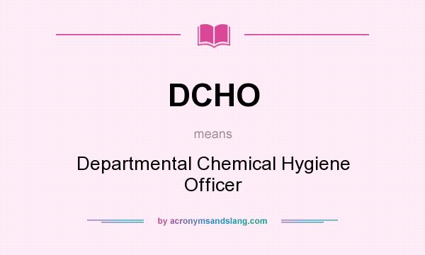 What does DCHO mean? It stands for Departmental Chemical Hygiene Officer