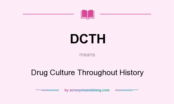 What does DCTH mean? It stands for Drug Culture Throughout History