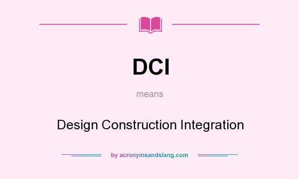 What does DCI mean? It stands for Design Construction Integration