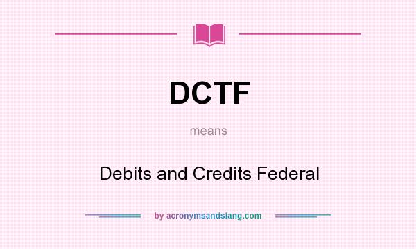What does DCTF mean? It stands for Debits and Credits Federal