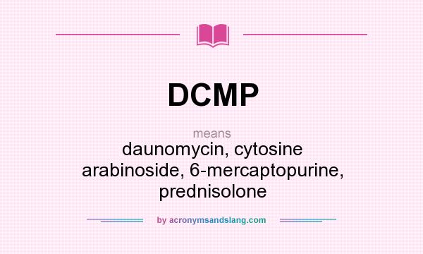 What does DCMP mean? It stands for daunomycin, cytosine arabinoside, 6-mercaptopurine, prednisolone