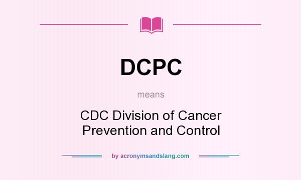 What does DCPC mean? It stands for CDC Division of Cancer Prevention and Control