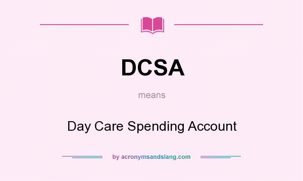 What does DCSA mean? It stands for Day Care Spending Account