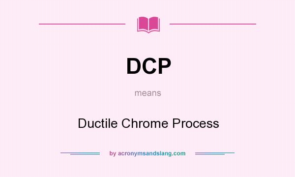 What does DCP mean? It stands for Ductile Chrome Process