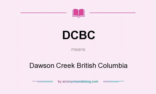 What does DCBC mean? It stands for Dawson Creek British Columbia