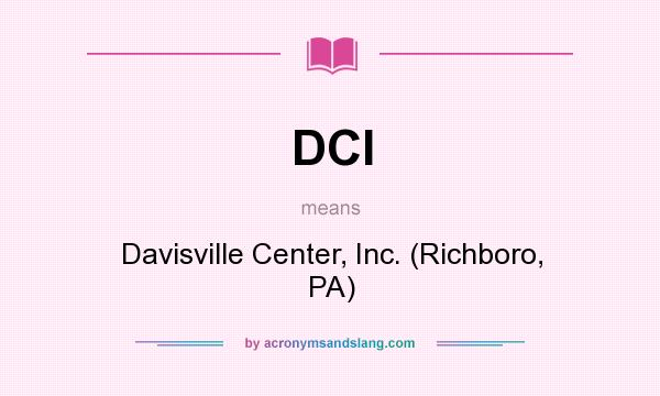 What does DCI mean? It stands for Davisville Center, Inc. (Richboro, PA)