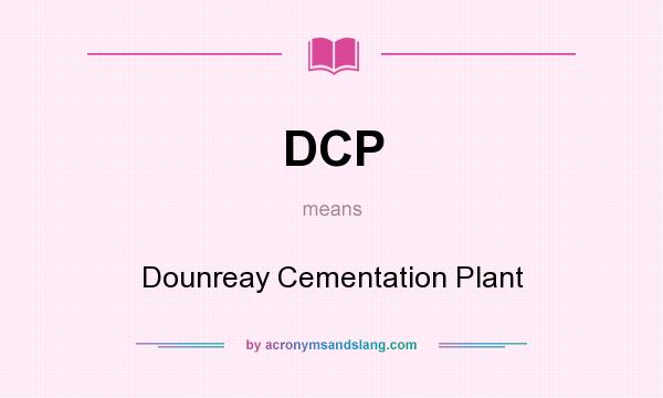 What does DCP mean? It stands for Dounreay Cementation Plant