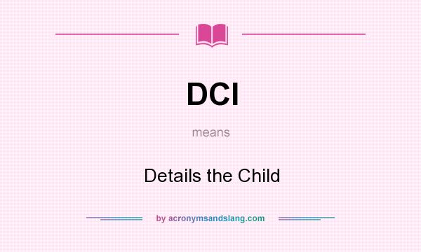 What does DCI mean? It stands for Details the Child